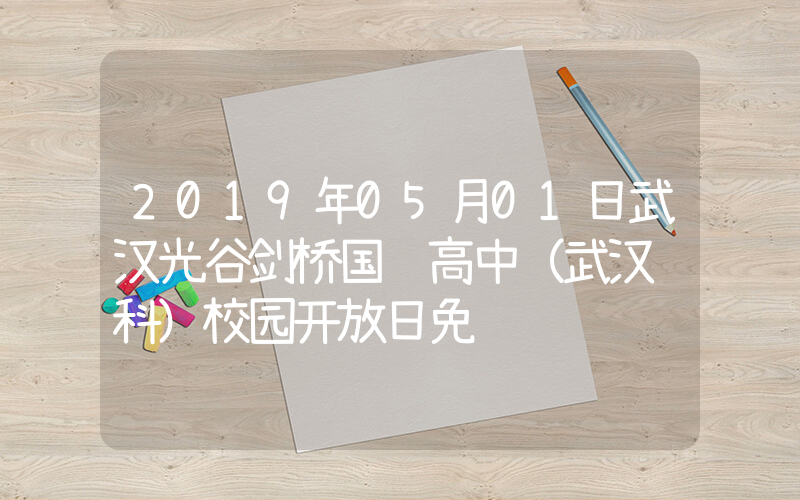 2019年05月01日武汉光谷剑桥国际高中（武汉领科）校园开放日免费预约