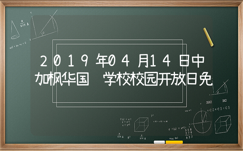 2019年04月14日中加枫华国际学校校园开放日免费预约