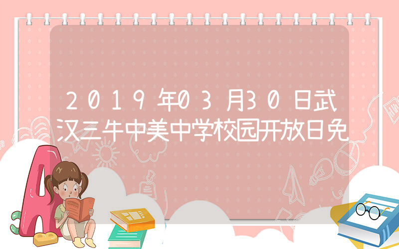 2019年03月30日武汉三牛中美中学校园开放日免费预约