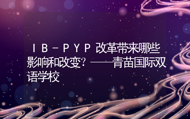 IB-PYP改革带来哪些影响和改变？——青苗国际双语学校