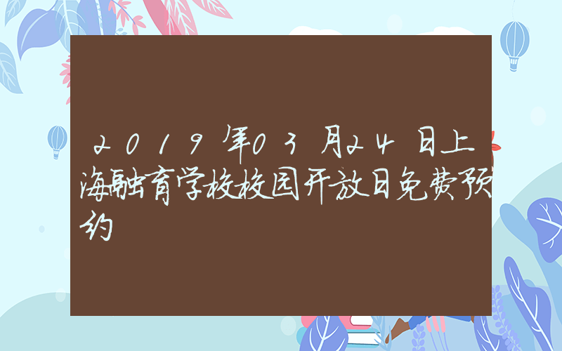 2019年03月24日上海融育学校校园开放日免费预约