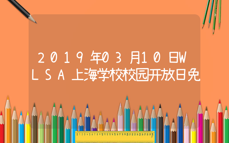 2019年03月10日WLSA上海学校校园开放日免费预约
