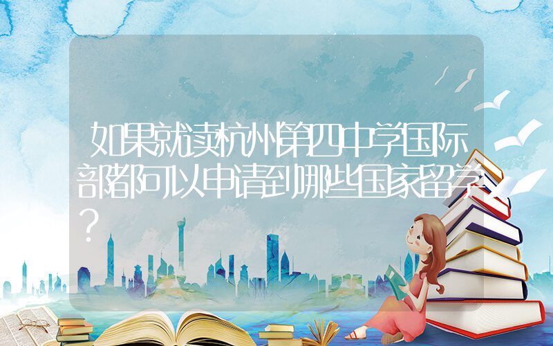 如果就读杭州第四中学国际部都可以申请到哪些国家留学？