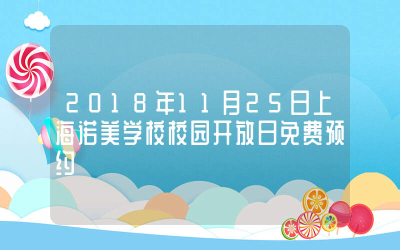 2018年11月25日上海诺美学校校园开放日免费预约