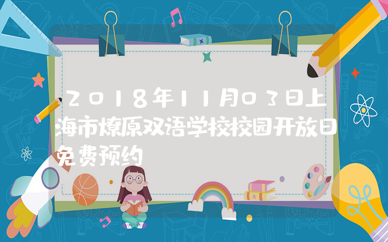 2018年11月03日上海市燎原双语学校校园开放日免费预约