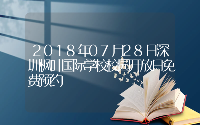 2018年07月28日深圳枫叶国际学校校园开放日免费预约