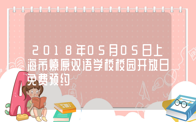 2018年05月05日上海市燎原双语学校校园开放日免费预约