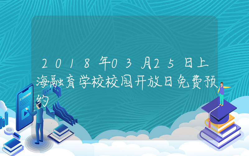 2018年03月25日上海融育学校校园开放日免费预约