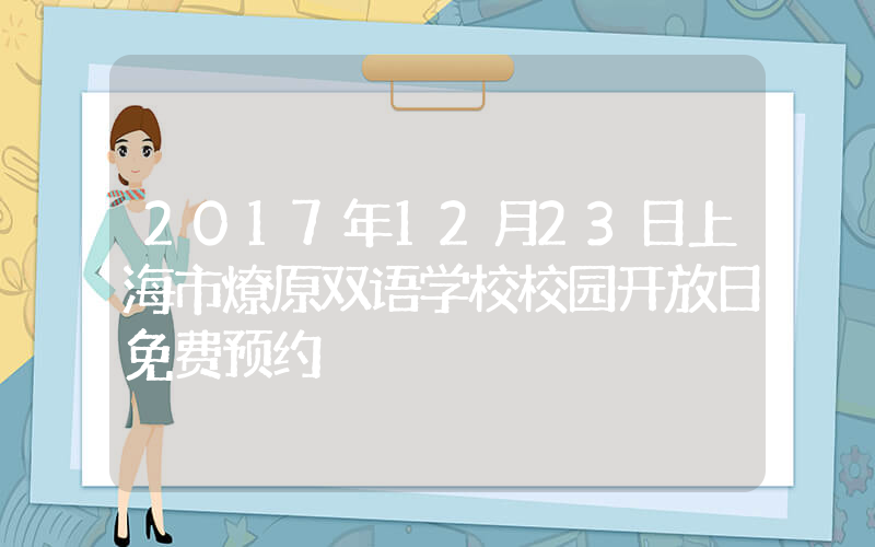 2017年12月23日上海市燎原双语学校校园开放日免费预约