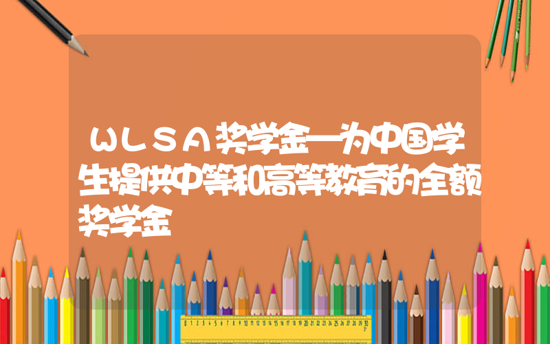 WLSA奖学金—为中国学生提供中等和高等教育的全额奖学金