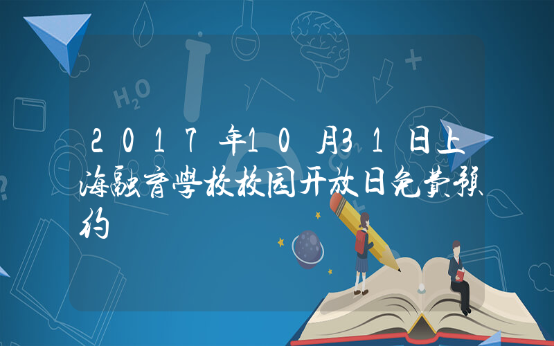2017年10月31日上海融育学校校园开放日免费预约