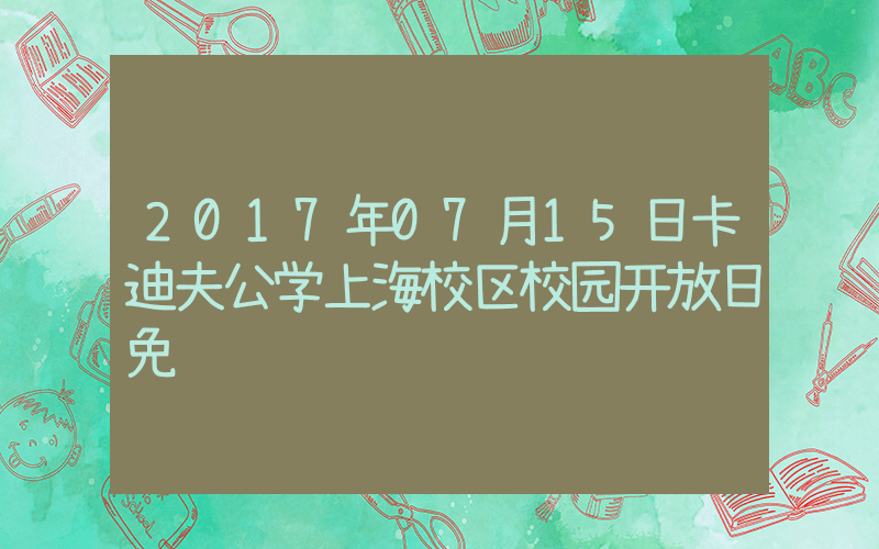 2017年07月15日卡迪夫公学上海校区校园开放日免费预约