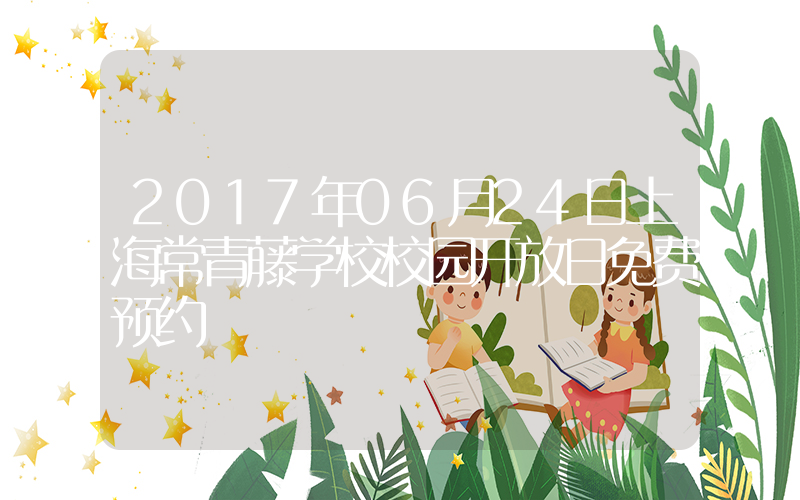 2017年06月24日上海常青藤学校校园开放日免费预约