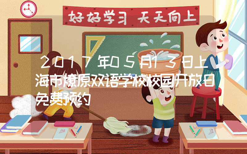 2017年05月13日上海市燎原双语学校校园开放日免费预约