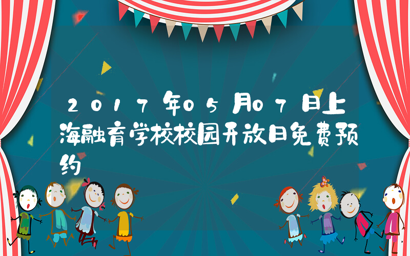 2017年05月07日上海融育学校校园开放日免费预约