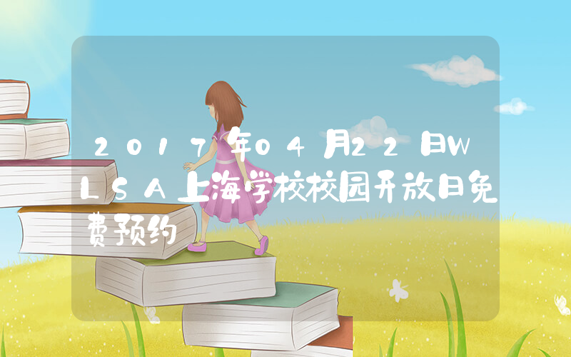 2017年04月22日WLSA上海学校校园开放日免费预约