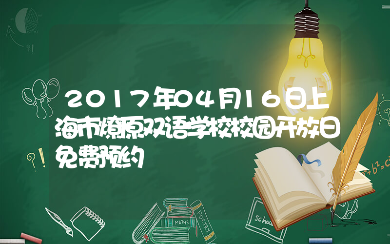 2017年04月16日上海市燎原双语学校校园开放日免费预约