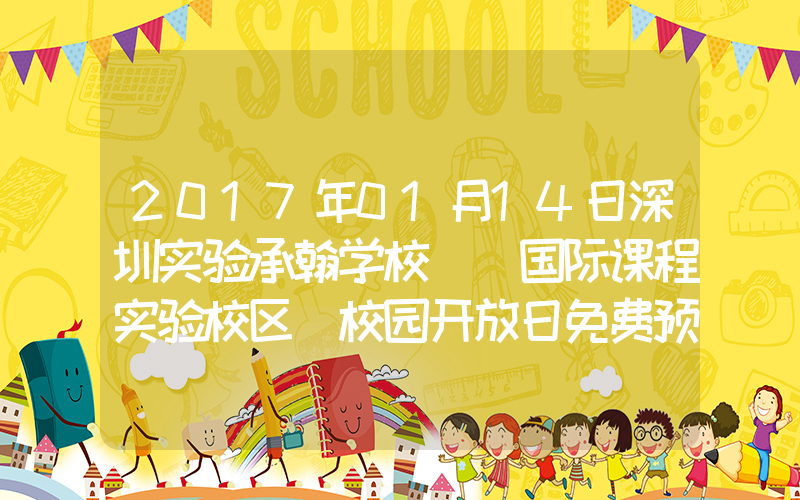 2017年01月14日深圳实验承翰学校 （国际课程实验校区）校园开放日免费预约