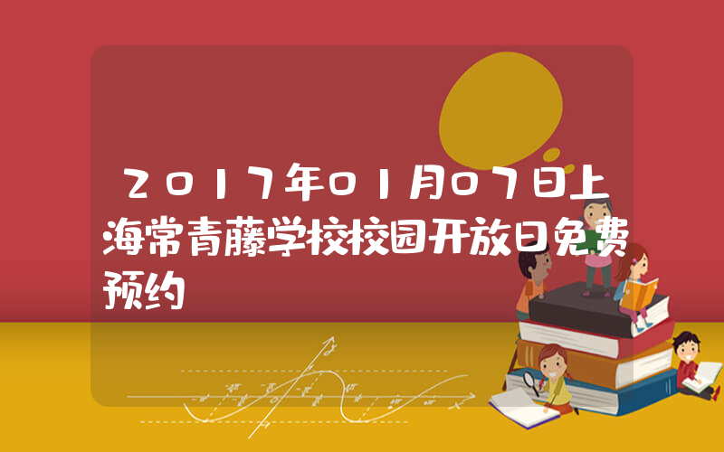 2017年01月07日上海常青藤学校校园开放日免费预约
