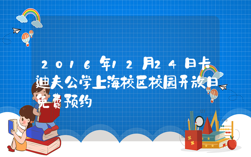 2016年12月24日卡迪夫公学上海校区校园开放日免费预约