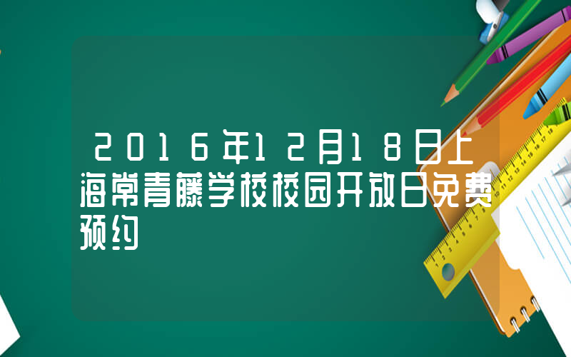 2016年12月18日上海常青藤学校校园开放日免费预约