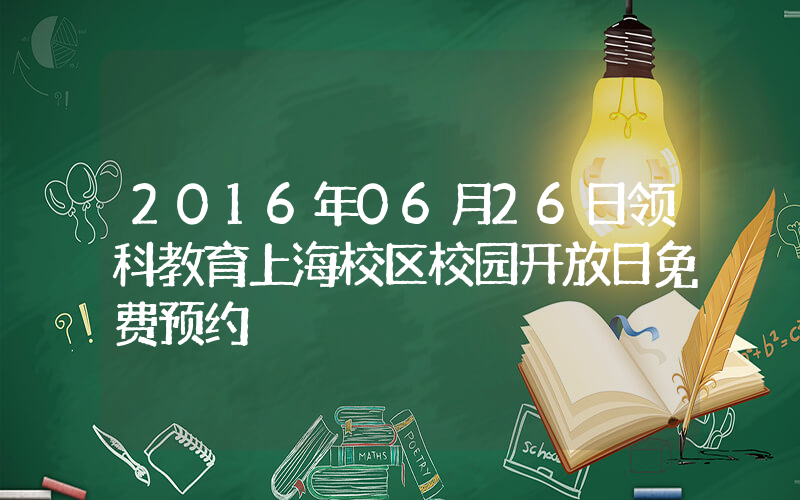2016年06月26日领科教育上海校区校园开放日免费预约