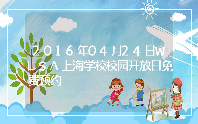 2016年04月24日WLSA上海学校校园开放日免费预约