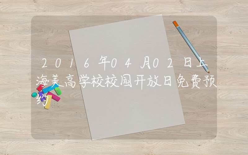 2016年04月02日上海美高学校校园开放日免费预约