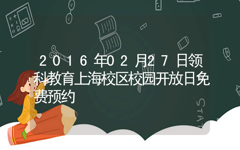 2016年02月27日领科教育上海校区校园开放日免费预约