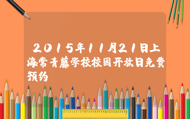 2015年11月21日上海常青藤学校校园开放日免费预约