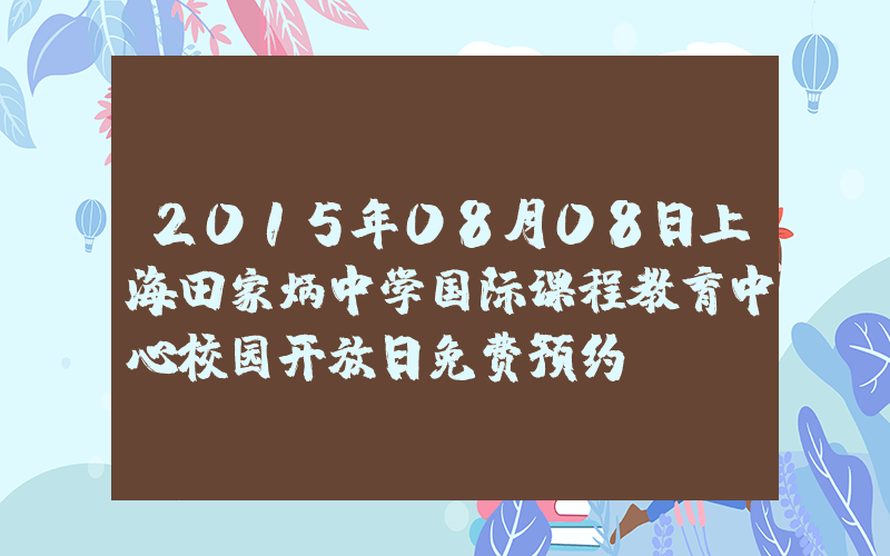 2015年08月08日上海田家炳中学国际课程教育中心校园开放日免费预约