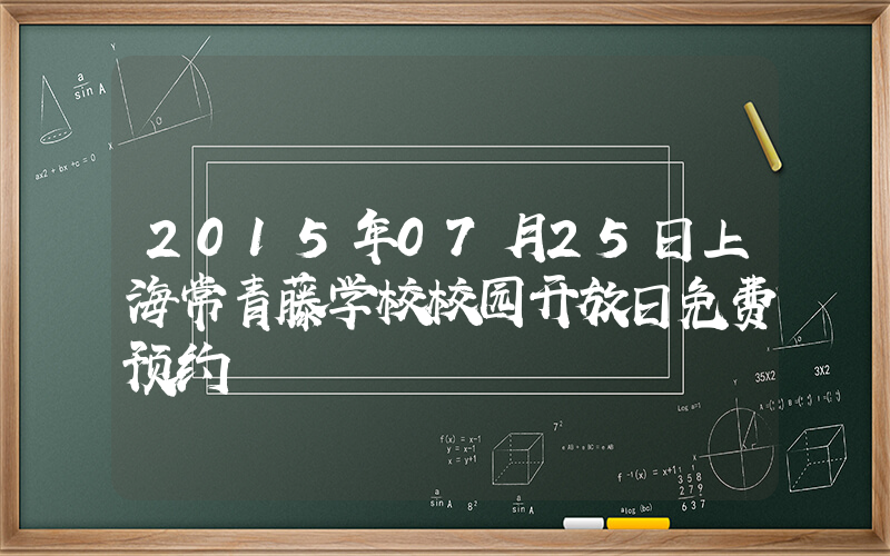 2015年07月25日上海常青藤学校校园开放日免费预约