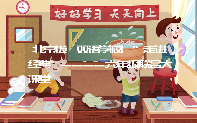 北京拔萃双语学校|“走进经典”----六年级联合大课堂