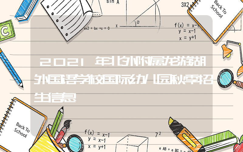2021年北外附属龙游湖外国语学校国际幼儿园秋季招生信息