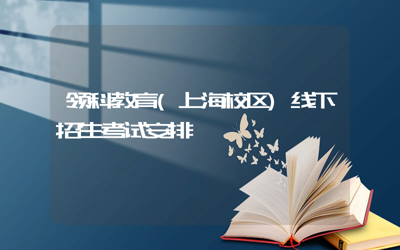 领科教育(上海校区)线下招生考试安排