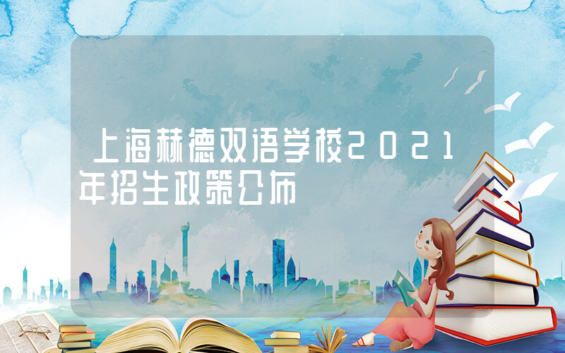 上海赫德双语学校2021年招生政策公布