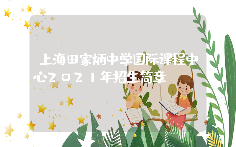 上海田家炳中学国际课程中心2021年招生简章
