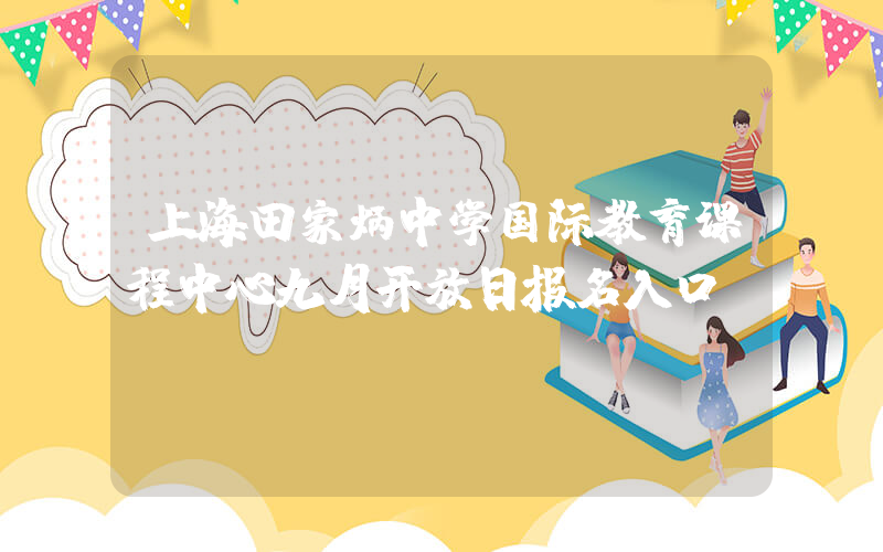 上海田家炳中学国际教育课程中心九月开放日报名入口