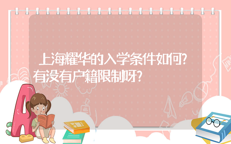 上海耀华的入学条件如何？有没有户籍限制呀？