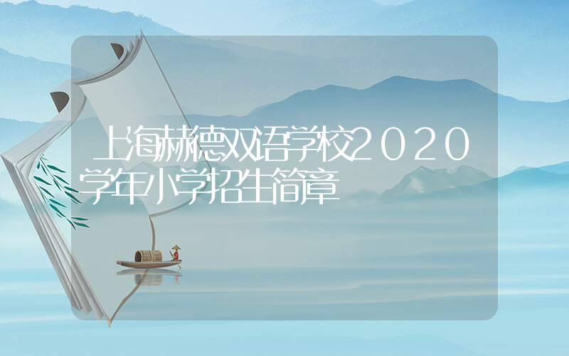 上海赫德双语学校2020学年小学招生简章