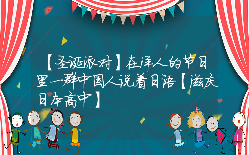 【圣诞派对】在洋人的节日里一群中国人说着日语【滋庆日本高中】