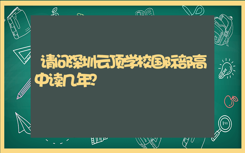 请问深圳云顶学校国际部高中读几年？
