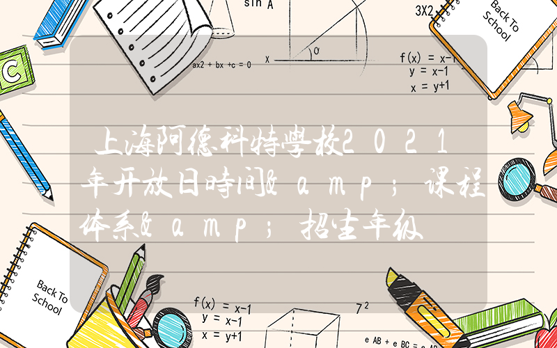上海阿德科特学校2021年开放日时间&课程体系&招生年级