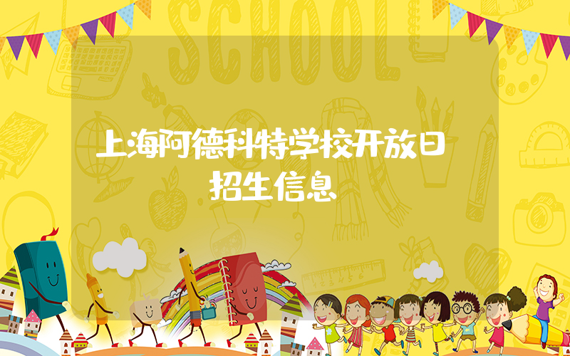 上海阿德科特学校开放日&招生信息