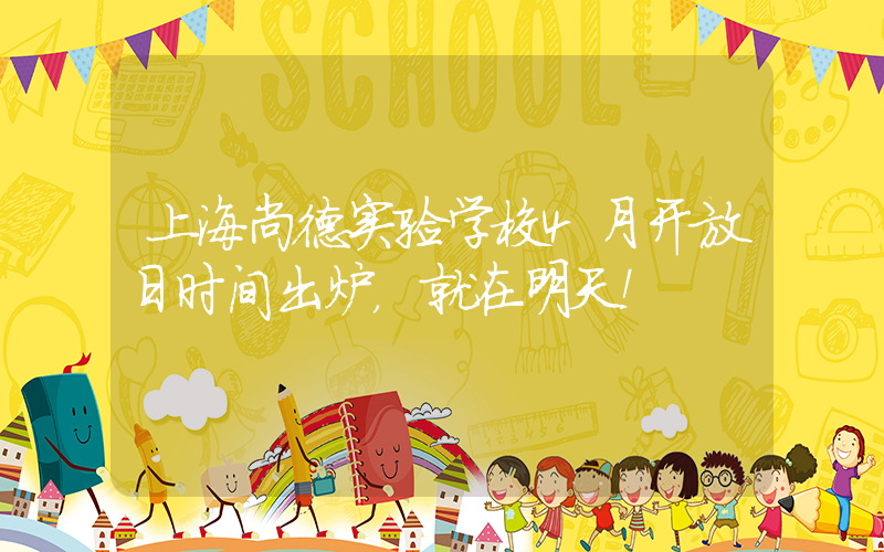 上海尚德实验学校4月开放日时间出炉，就在明天！
