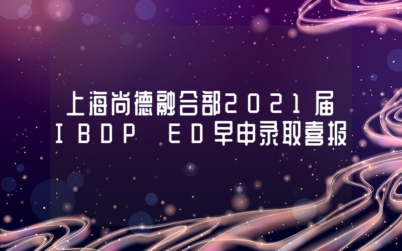 上海尚德融合部2021届IBDP ED早申录取喜报