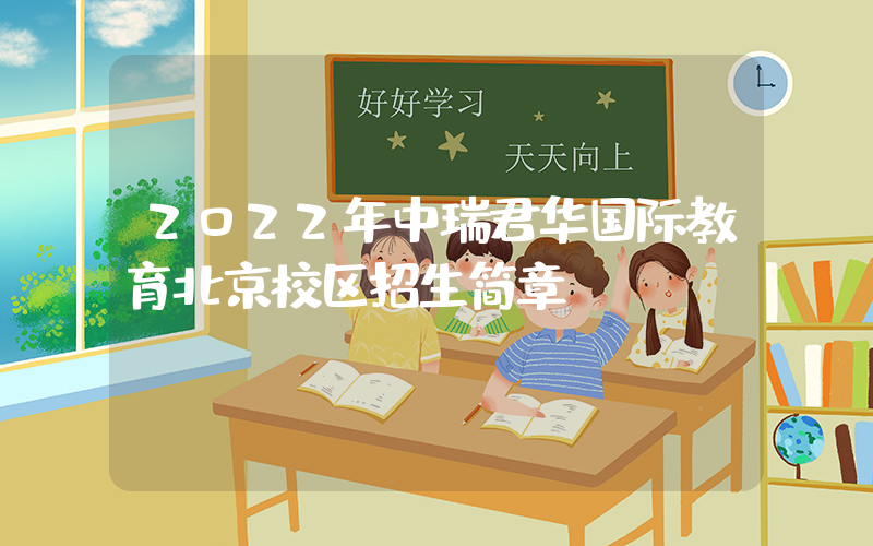 2022年中瑞君华国际教育北京校区招生简章