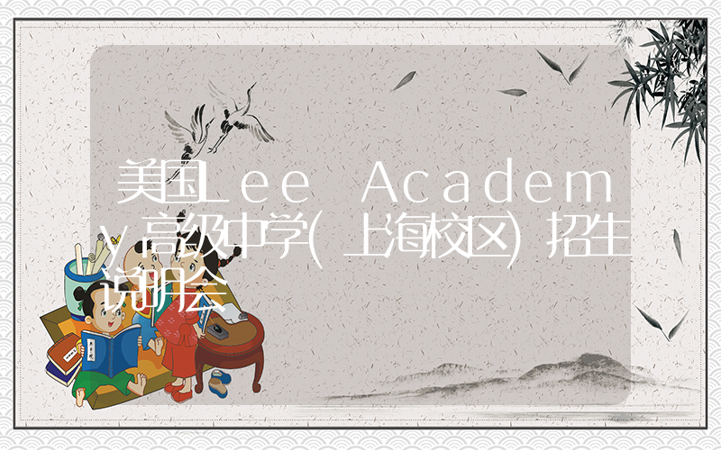美国Lee Academy高级中学(上海校区)招生说明会