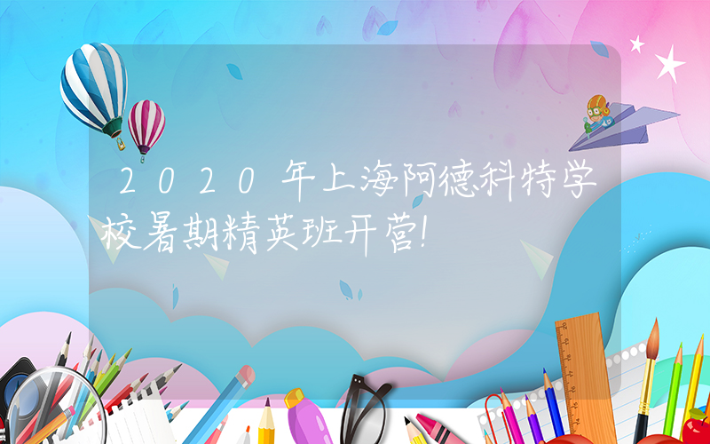 2020年上海阿德科特学校暑期精英班开营!