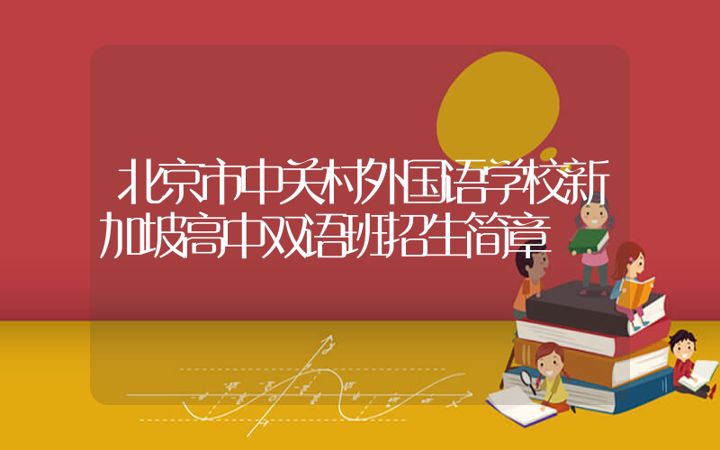 北京市中关村外国语学校新加坡高中双语班招生简章